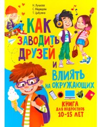 Как заводить друзей и влиять на окружающих. Книга для подростков 10 -15 лет