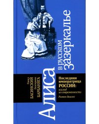 Алиса в русском Зазеркалье. Последняя императрица России: взгляд из современности