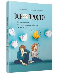 Все непросто. Как принимать самостоятельные решения и быть собой