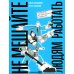 Не мешайте людям работать: Руководство для современного руководства