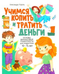 Учимся копить и тратить деньги. Основы финансовой грамотности 10-15 лет