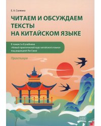 Читаем и обсуждаем тексты на китайском языке (к томам I и II учебника "Новый практический курс китайского языка" под ред. Лю Сюня): практикум