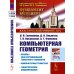 Компьютерная геометрия: Основы дифференциальной геометрии и топологии. Основы понятия компьютерной геометрии. Геометрическое моделирование. 2-е изд