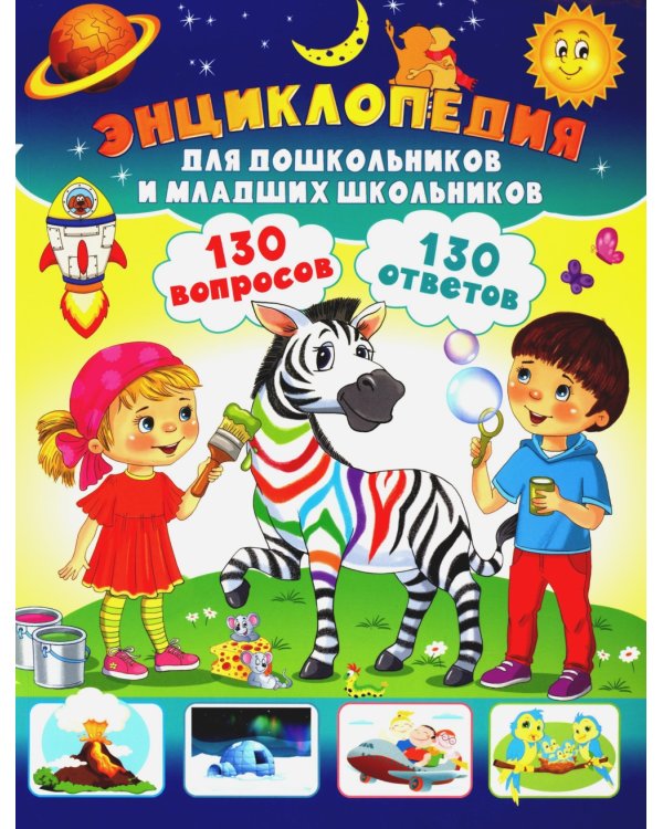 Энциклопедия для дошкольников и младших школьников. 130 вопросов – 130 ответов