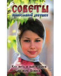 Советы православной девушке. Как жить и выйти замуж по воле Божией