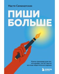 Пиши больше: книга-тренажер для тех, кто думает, что их тексты все еще недостаточно хороши