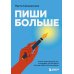 Пиши больше: книга-тренажер для тех, кто думает, что их тексты все еще недостаточно хороши