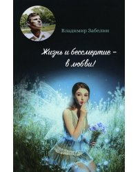 Жизнь и бессмертие - в любви!: поэтический сборник