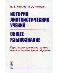 История лингвистических учений. Общее языкознание: Курс лекций для магистрантов очной и заочной форм обучения: Учебное пособие