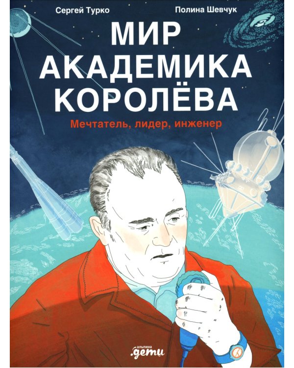 Мир академика Королева: Мечтатель, лидер, инженер