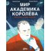 Мир академика Королева: Мечтатель, лидер, инженер