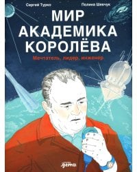 Мир академика Королева: Мечтатель, лидер, инженер