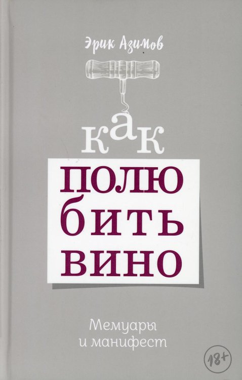 Как полюбить вино: Мемуары и манифест