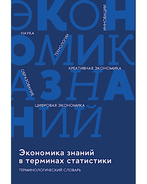 Экономика знаний в терминах статистики Наука, технологии, инновации, цифровая экономика, креативная экономика, образование: терминологический словарь 