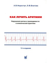 Как лечить аритмии. Диагностика и терапия нарушений ритма и проводимости в клинической практике. 12-е изд., перераб