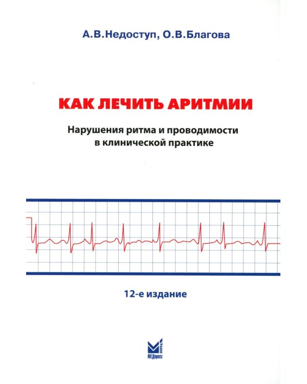 Как лечить аритмии. Диагностика и терапия нарушений ритма и проводимости в клинической практике. 12-е изд., перераб
