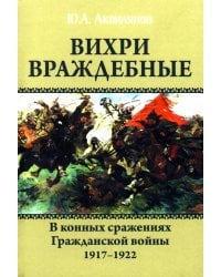 Вихри враждебные. В конных сражениях Гражданской войны. 1917-1922