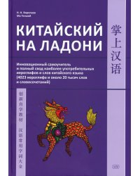 Китайский на ладони. Инновационный самоучитель и полный свод наиболее употребительных иероглифов и слов китайского языка