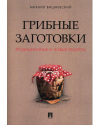 Грибные заготовки: традиционные и новые рецепты