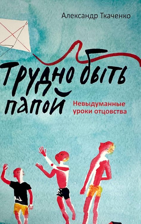 Трудно быть папой. Невыдуманные уроки отцовства