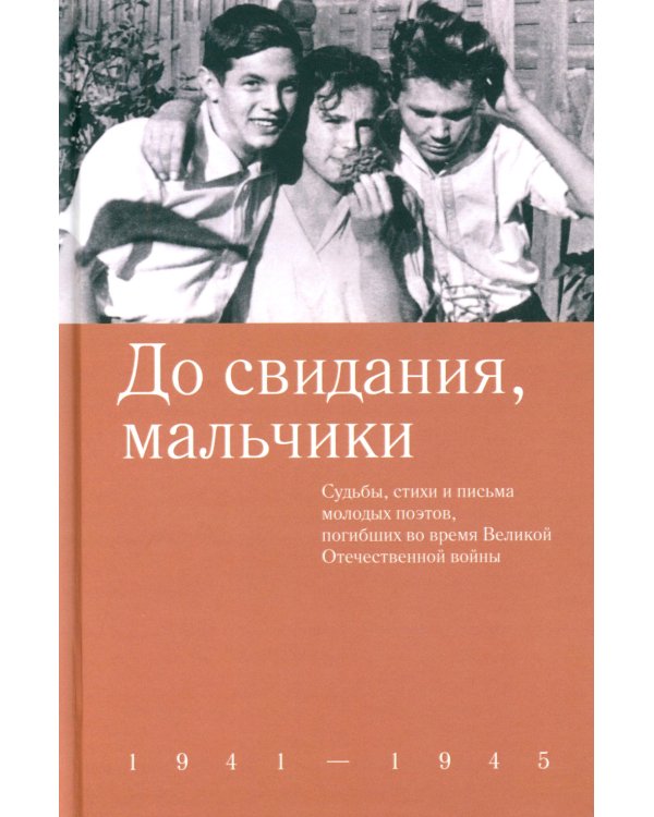 До свидания, мальчики. Судьбы, стихи и письма молодых поэтов, погибших во время Великой Отечественной войны