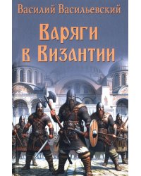 Варяги в Византии. Варяго-русская и варяго-английская дружина в Константинополе  XI и XII вв