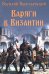 Обложка книги «Варяги в Византии. Варяго-русская и варяго-английская дружина в Константинополе  XI и XII вв» — Васильевский Василий Григорьевич, ISBN 9785448452819