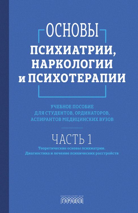 Основы психиатрии, наркологии и психотерапии. Ч. 1. Теоретические основы психиатрии. Диагностика и лечение психических расстройств: Учебное пособие