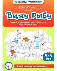 Вижу рыбу: 4-5 лет: сложное предложение, предлоги, прилагательные