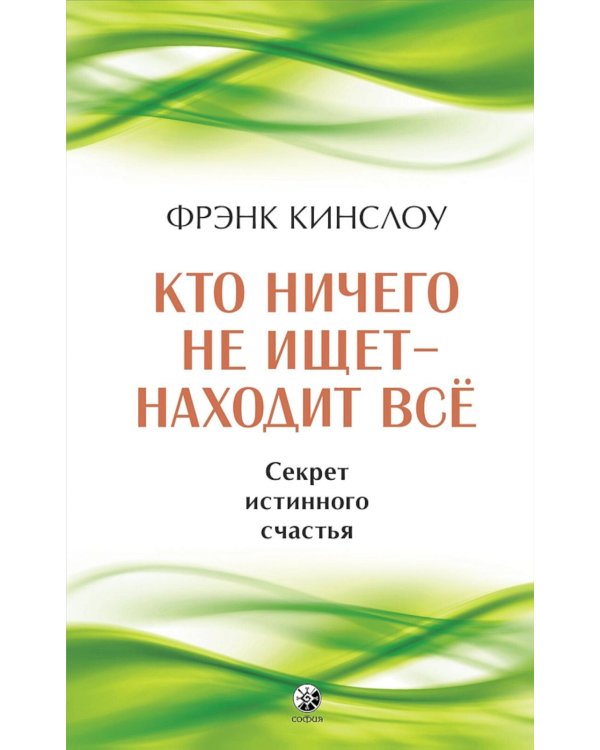 Кто ничего не ищет - находит все: Секрет истинного счастья; Благо-чувство: Как уменьшить боль, разрушить негативные паттерны и обрести душевный покой