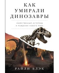 Как умирали динозавры: Убийственный астероид и рождение нового мира