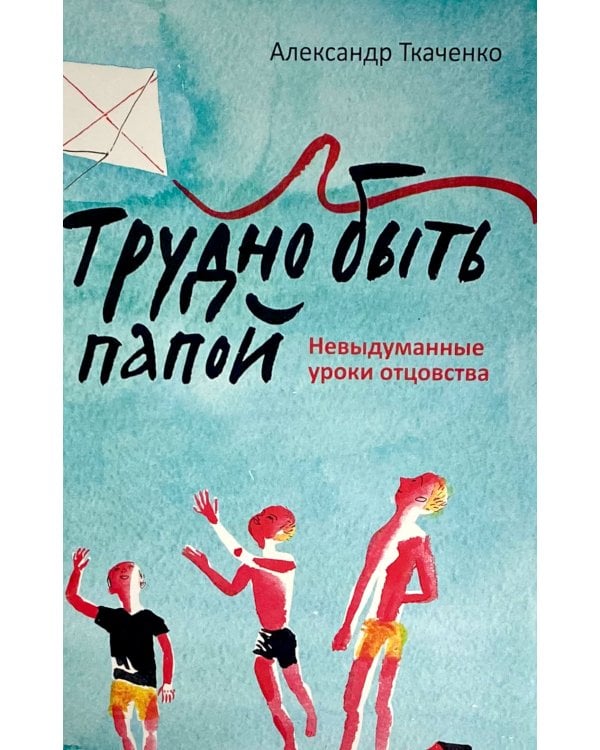 Трудно быть папой. Невыдуманные уроки отцовства