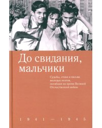 До свидания, мальчики. Судьбы, стихи и письма молодых поэтов, погибших во время Великой Отечественной войны