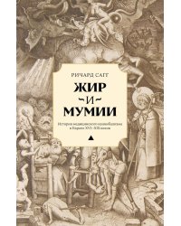 Жир и мумии. История медицинского каннибализма в Европе XVI-XIX вв