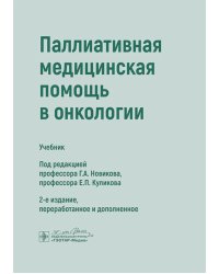 Паллиативная медицинская помощь в онкологии: Учебник. 2-е изд., перераб. и доп