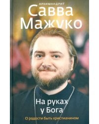 На руках у Бога. О радости быть христианином
