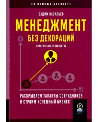 Менеджмент без декораций. Раскрываем таланты сотрудников и строим успешный бизнес: практическое руководство