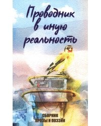 Проводник в иную реальность. Сборник прозы и поэзии