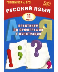 Русский язык. 11 кл. Практикум по орфографии и пунктуации. Готовимся к ЕГЭ: Учебное пособие. 4-е изд., испр