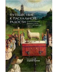 Путешествие к пасхальной радости. О богослужениях Великого поста, Страстной седмицы и Пасхи