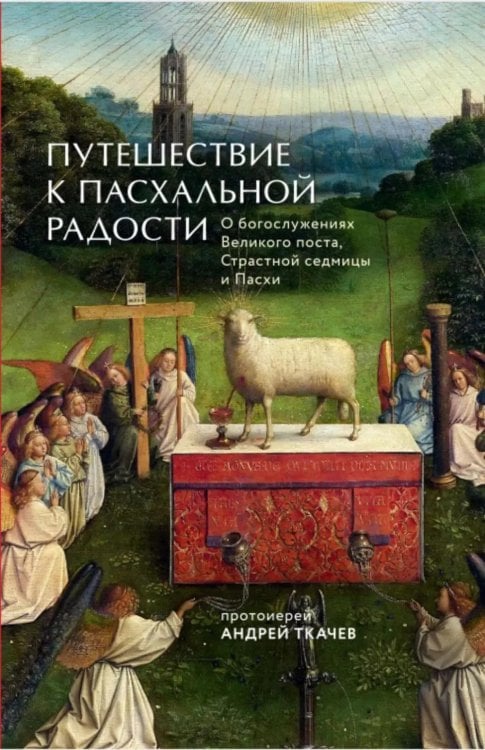 Путешествие к пасхальной радости. О богослужениях Великого поста, Страстной седмицы и Пасхи