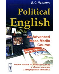Politikal English: An Advanced Mass Media Course: Учебное пособие по английскому языку в сфере политики и международных отношений для студентов