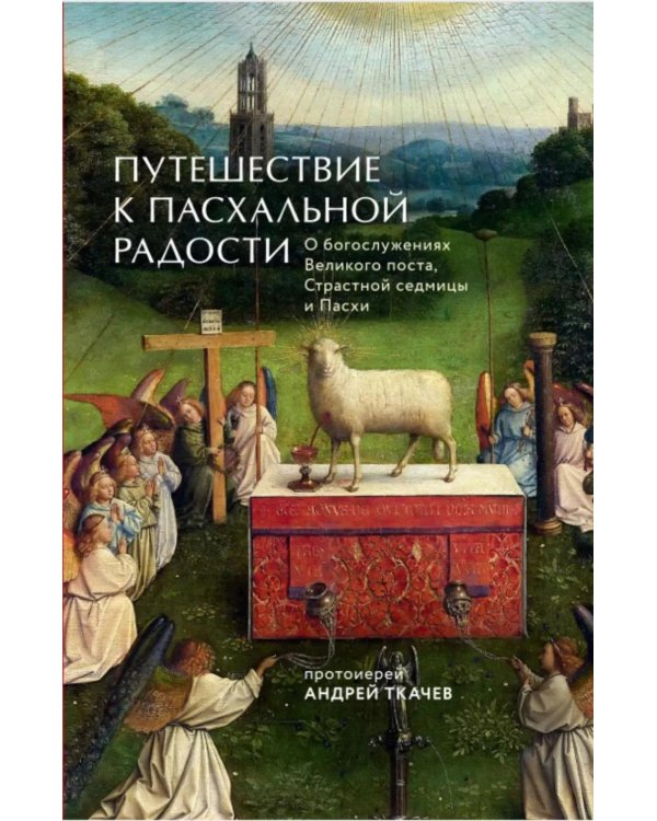 Путешествие к пасхальной радости. О богослужениях Великого поста, Страстной седмицы и Пасхи