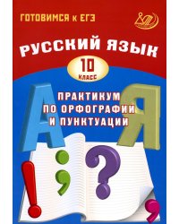 Русский язык. 10 кл. Практикум по орфографии и пунктуации. Готовимся к ЕГЭ: Учебное пособие. 4-е изд., испр