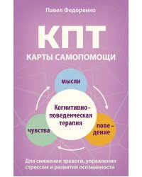 КПТ: карты самопомощи. Когнитивно-поведенческая терапия для снижения тревоги, управления стрессом и развития осознанности