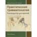 Практическая травматология: руководство для врачей Практическая травматология: руководство для врачей
