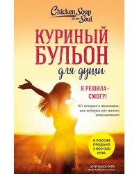 Куриный бульон для души. Я решила - смогу! 101 история о женщинах, для которых нет ничего невозможного