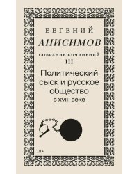 Собрание сочинений в десяти томах: Т. 3. Политический сыск и русское общество в XVIII веке