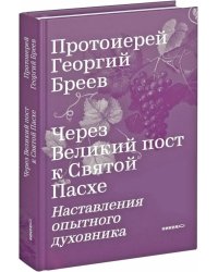 Через Великий пост к Святой Пасхе. Наставления опытного духовника