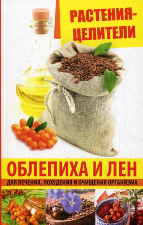 Продукты здоровья Растения-целители. Облепиха и лен для лечения, похудения и очищения организма